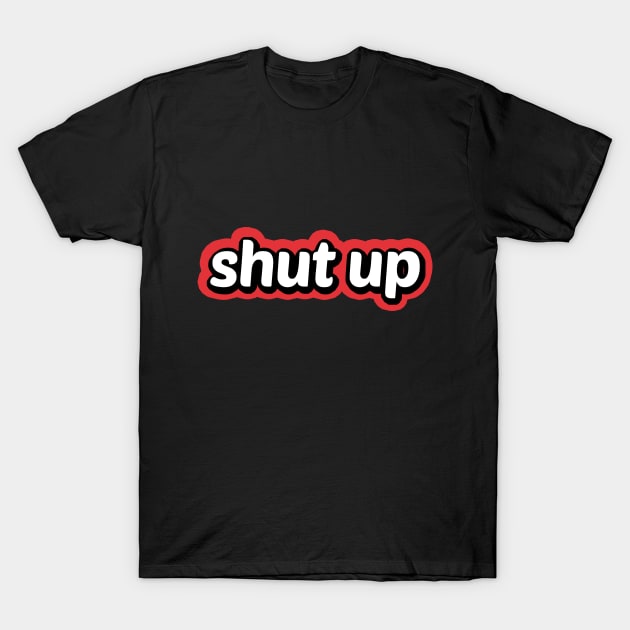 Shut Up T-Shirt by powniels